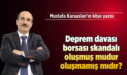 Deprem davası borsası skandalı oluşmuş mudur oluşmamış mıdır?
