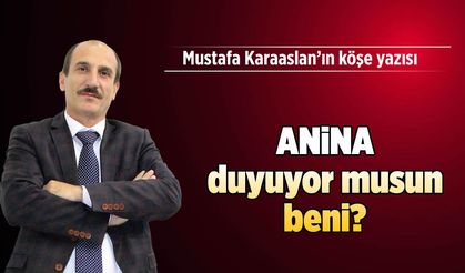 ANİNA duyuyor musun beni?