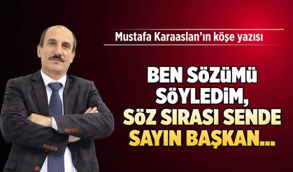 Ben sözümü söyledim, Söz sırası Sende sevgili Başkan...