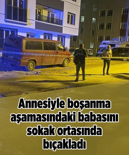 Annesiyle boşanma aşamasındaki babasını sokak ortasında bıçakladı