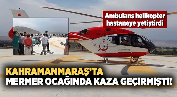Kahramanmaraş'ta mermer ocağında yaralanmıştı! Ambulans helikopter hastaneye yetiştirdi
