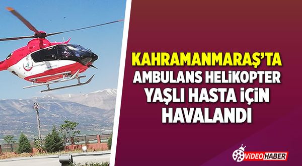 Kahramanmaraş'ta yaşlı adamın imdadına ambulans helikopter yetişti