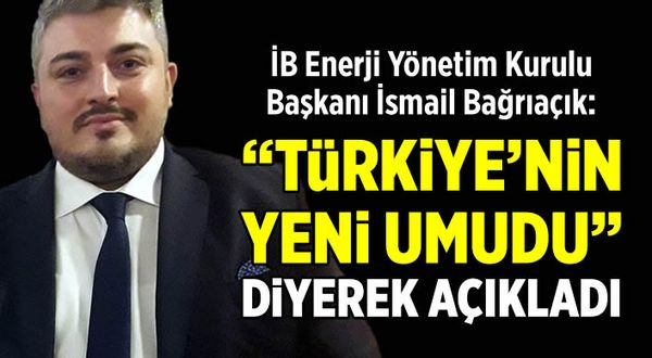 İsmail Bağrıaçık, ''Türkiye'nin yeni umudu'' diyerek açıkladı!