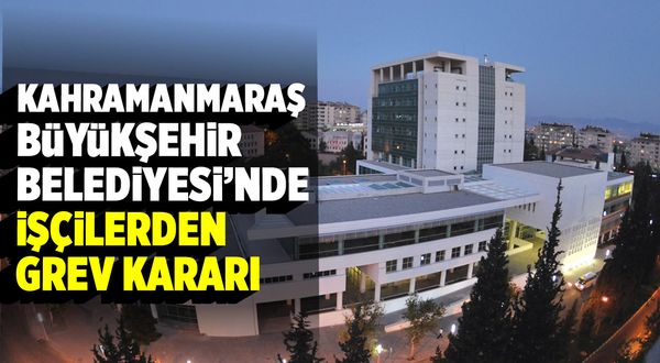 Kahramanmaraş Büyükşehir Belediyesi'nde Hizmet İş sendika işçileri greve gidiyor