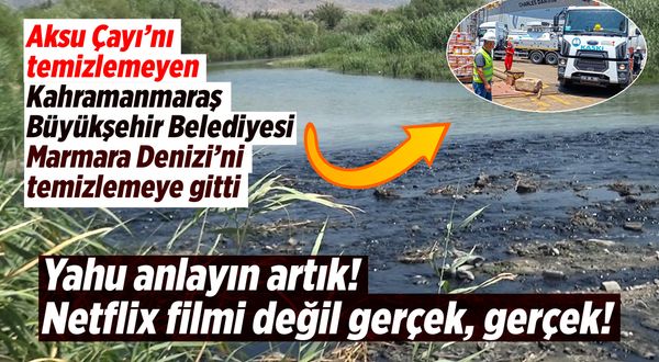 Kahramanmaraş'taki Aksu çayı temizlenmedi, Marmara Denizi temizlenmeye gidiliyor
