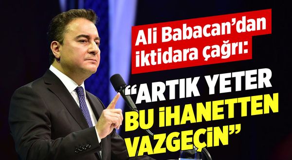 Ali Babacan'dan iktidara çağrı: Artık yeter bu ihanetten vazgeçin!