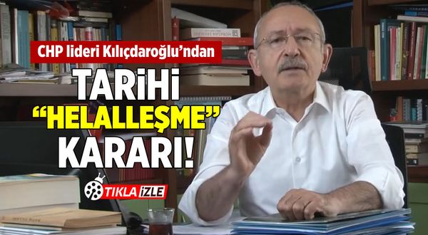 CHP lideri Kemal Kılıçdaroğlu’ndan tarihi ''helalleşme'' kararı!