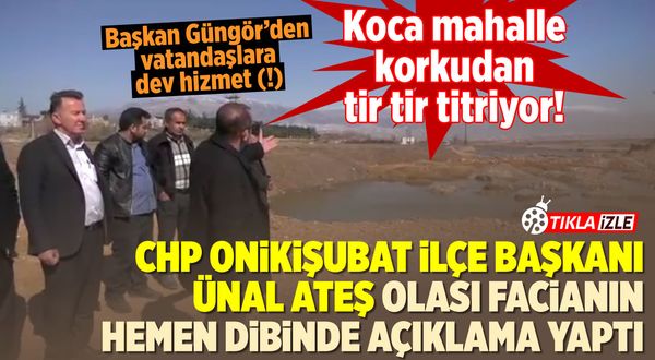 Yöre halkı korku içinde! CHP Onikişubat İlçe Başkanı olası facianın dibinde açıklama yaptı!