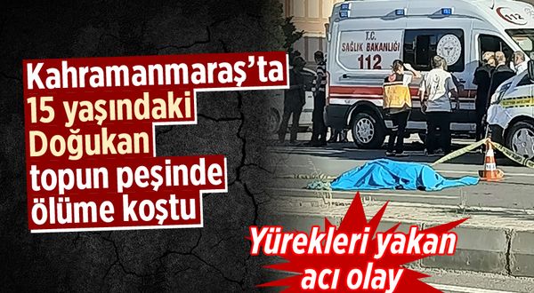 Kahramanmaraş'ta 15 yaşındaki Doğukan topun peşinden ölüme koştu