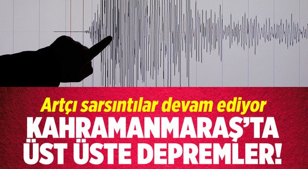 Kahramanmaraş'ta üst üste artçı depremler oluyor