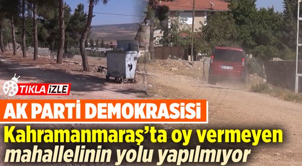 Kahramanmaraş'ta vatandaşlara ceza gibi uygulama: AK Parti'ye oy yoksa, yol da yok!