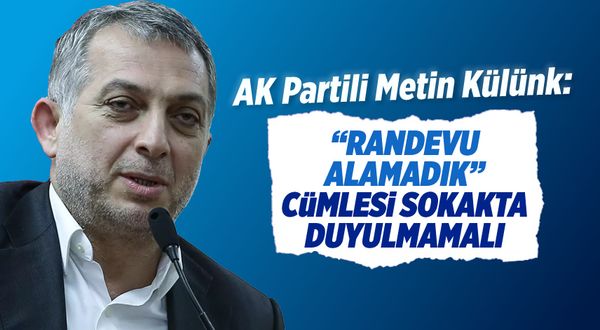 AKP'li Metin Külünk: "Randevu alamadık" cümlesi sokakta duyulmamalı
