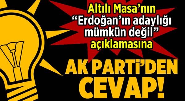 Altılı Masa'nın 'Erdoğan'ın adaylığı mümkün değil' açıklamasına AK Parti'den cevap
