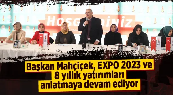 Başkan Mahçiçek, EXPO 2023 ve 8 yıllık yatırımları anlatmaya devam ediyor