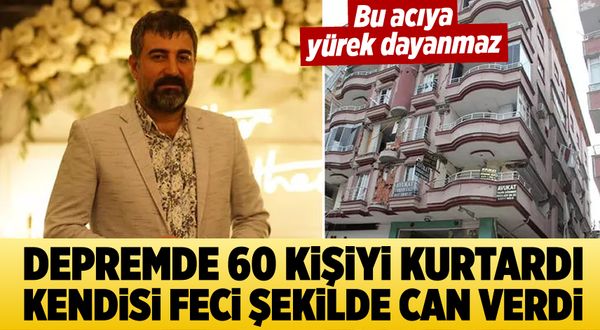 Deprem felaketinde 60 kişiyi kurtardı, düşen duvarın altında kalarak hayatını kaybetti
