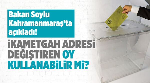 Bakan Soylu Kahramanmaraş'ta açıkladı: İkametgah adresi değiştiren oy kullanabilir mi?
