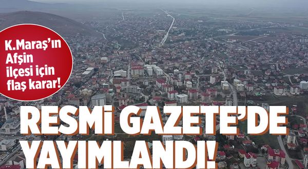 Kahramanmaraş'ın Afşin ilçesi için flaş karar! Resmi Gazete'de yayımlandı