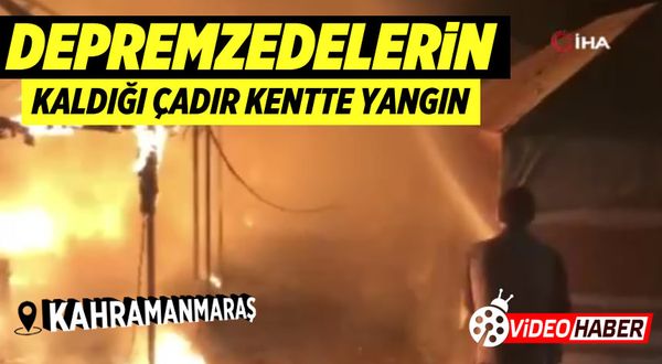 Kahramanmaraş'ta depremzedelerin kaldığı çadır kentte yangın