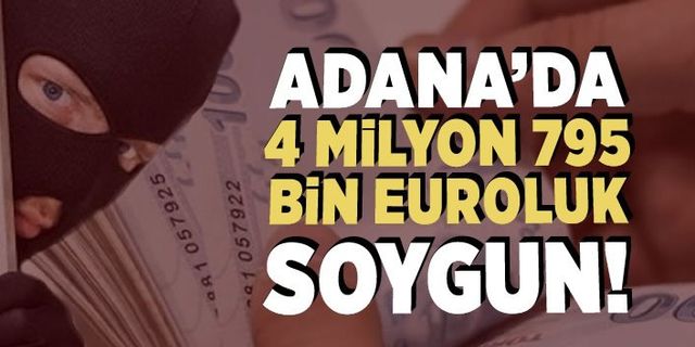 Adana'da şoke eden soygun! Tam 4 Milyon 795 bin euro...