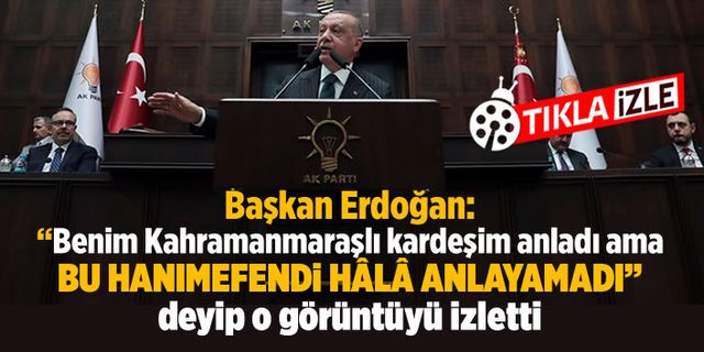 Başkan Erdoğan: Benim Kahramanmaraşlı kardeşim anladı ama Bu hanımefendi hala anlayamadı