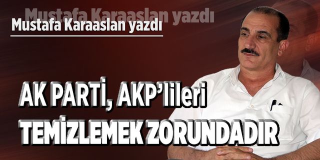 AK Parti, AKP’lileri temizlemek zorundadır