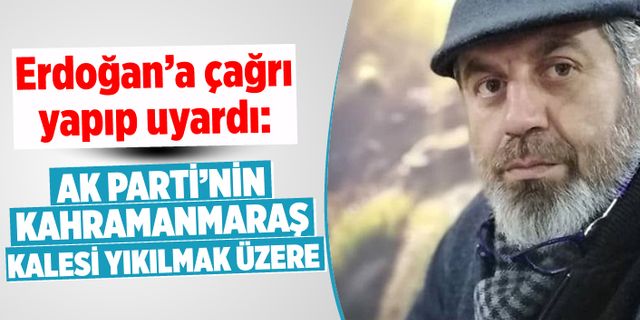 Erdoğan'a çağrı yapıp uyardı: AK Parti'nin Kahramanmaraş kalesi yıkılmak üzere