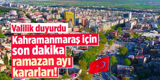 Kahramanmaraş'ta ramazan ayı öncesi İl Hıfzıssıhha Kurul kararları açıklandı
