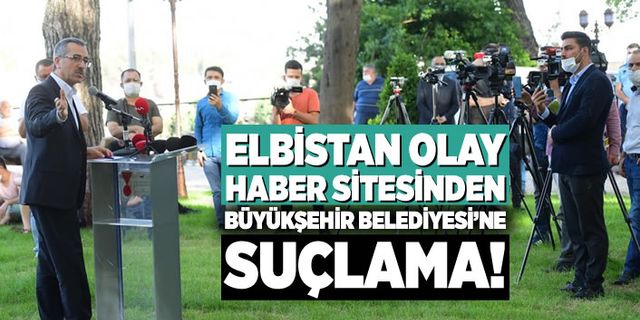 Elbistan Olay haber sitesinden Büyükşehir Belediyesi'ne suçlama!