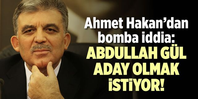 Ahmet Hakan'dan bomba iddia: Abdullah Gül aday olmak istiyor