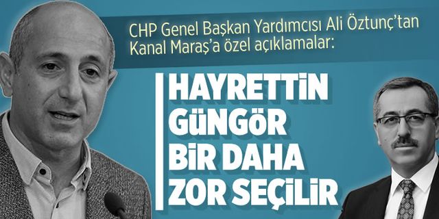 CHP Genel Başkan Yardımcısı Öztunç'tan Kanal Maraş'a özel açıklamalar
