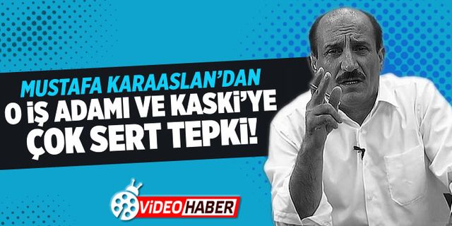 Mustafa Karaaslan'dan o iş adamı ve KASKİ'ye çok sert tepki!