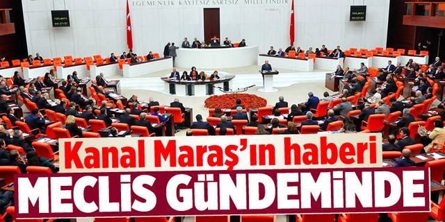 Kanal Maraş'ın haberi Meclis'te