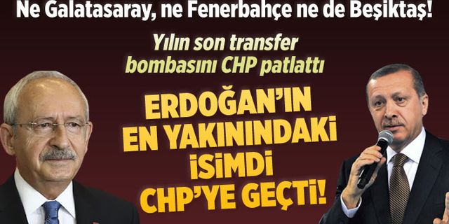 Kılıçdaroğlu'ndan dikkat çeken transfer: Erdoğan'ın en yakınındaki isim CHP'ye geçti