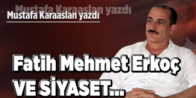 Fatih Mehmet Erkoç ve siyaset...