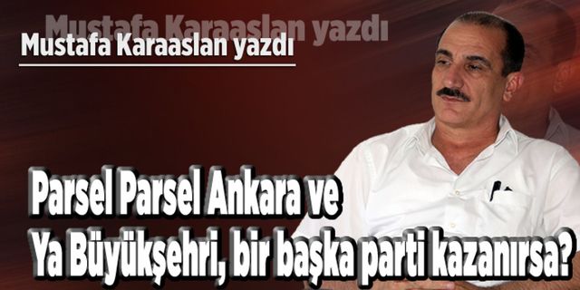 Parsel Parsel Ankara ve ya Büyükşehri, bir başka parti kazanırsa?