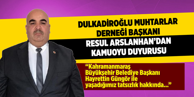 Dulkadiroğlu Muhtarları Derneği Başkanı Resul Arslanhan'dan kamuoyu duyurusu!