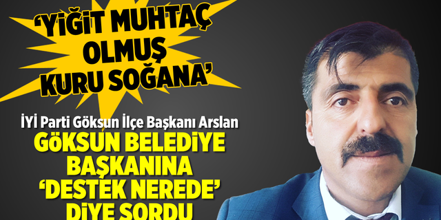 İYİ Parti Göksun İlçe Başkanı Arslan, Başkan Coşkun'a 'Destek nerede?' diye sordu