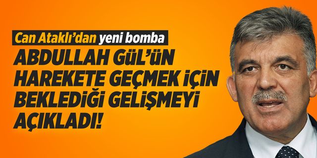 Can Ataklı'dan yeni bomba! Abdullah Gül'ün harekete geçmek için beklediği gelişmeyi açıkladı