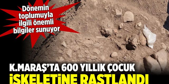 Kahramanmaraş'ta 600 yıllık çocuk iskeletine rastlandı