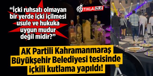 AK Partili Kahramanmaraş Büyükşehir Belediyesi tesisinde içkili kutlama yapıldı!