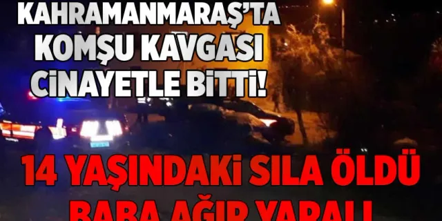 Kahramanmaraş'ta komşuların arasında çıkan kavgada 14 yaşındaki kız hayatını kaybetti!