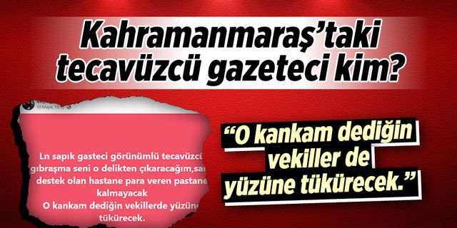 Kahramanmaraş'taki tecavüzcü gazeteci kim?