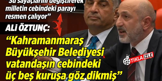 Ali Öztunç: "Kahramanmaraş Büyükşehir Belediyesi vatandaşın cebindeki üç beş kuruşa göz dikmiş"