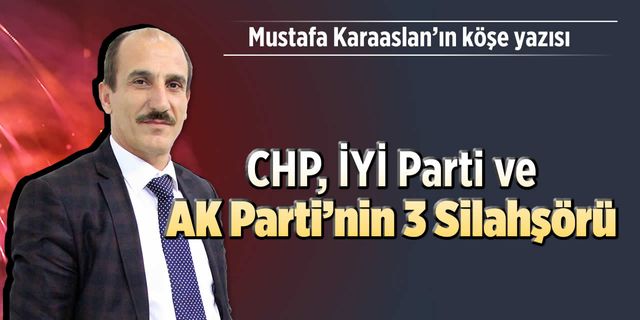 CHP, İYİ Parti ve AK Parti’nin 3 silahşörü