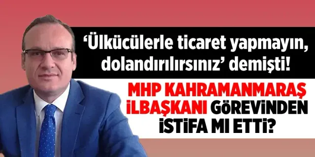MHP Kahramanmaraş İl Başkanı görevinden istifa mı etti?