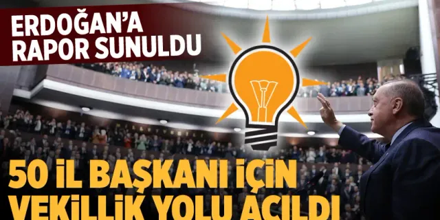 Erdoğan'a sunulan son rapor: 50 il başkanı için vekillik yolu açıldı