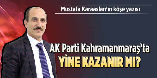 AK Parti Kahramanmaraş’ta yine kazanır mı?