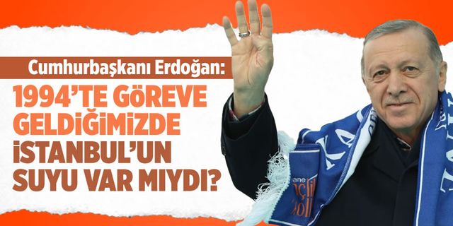 Erdoğan: Göreve geldiğimiz 1994’te İstanbul’un suyu var mıydı?