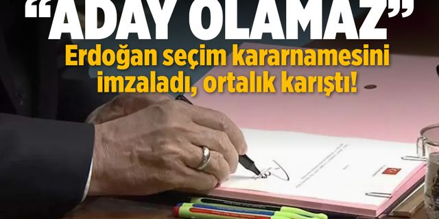 Erdoğan seçim kararnamesini imzaladı, ortalık karıştı!