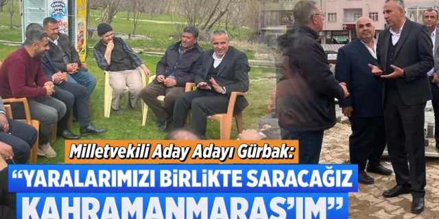 Gürbak: "Yaralarımızı birlikte saracağız Kahramanmaraş'ım"